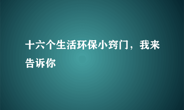 十六个生活环保小窍门，我来告诉你