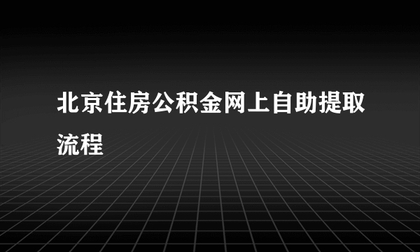 北京住房公积金网上自助提取流程