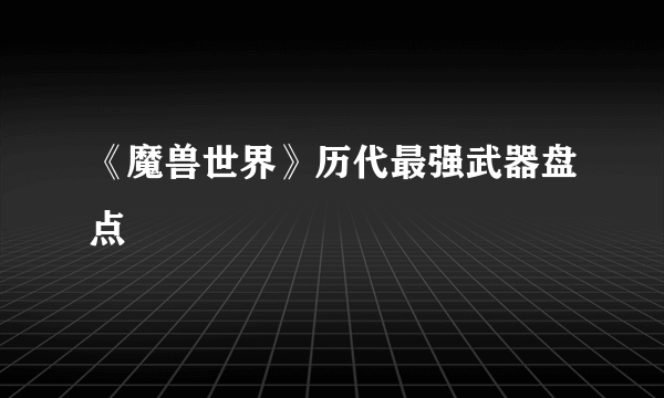 《魔兽世界》历代最强武器盘点