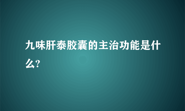 九味肝泰胶囊的主治功能是什么?