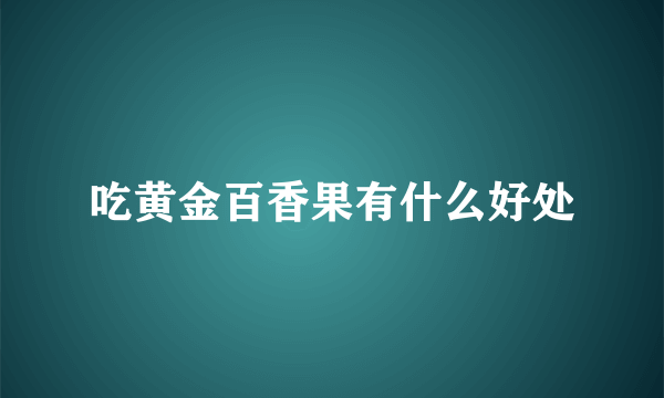 吃黄金百香果有什么好处