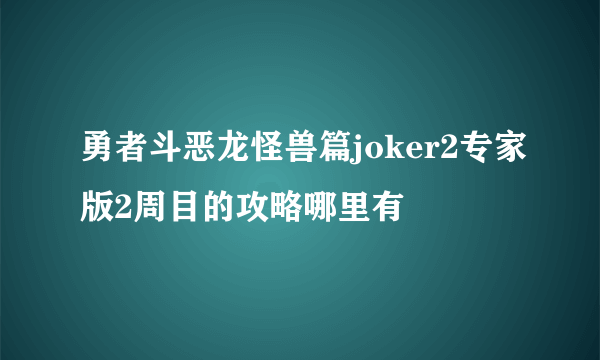 勇者斗恶龙怪兽篇joker2专家版2周目的攻略哪里有