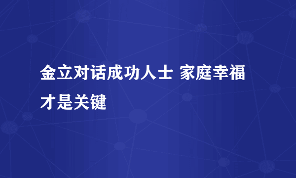 金立对话成功人士 家庭幸福才是关键