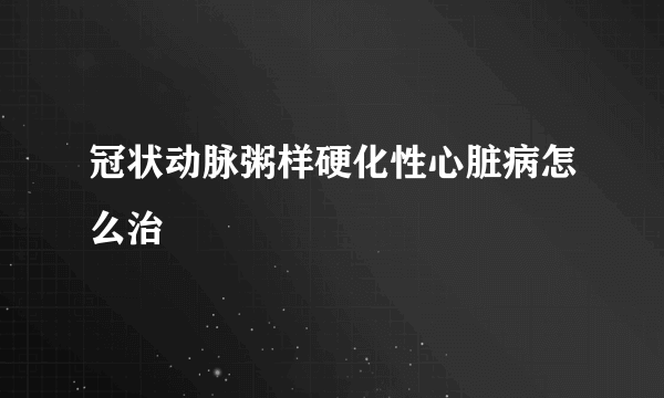 冠状动脉粥样硬化性心脏病怎么治