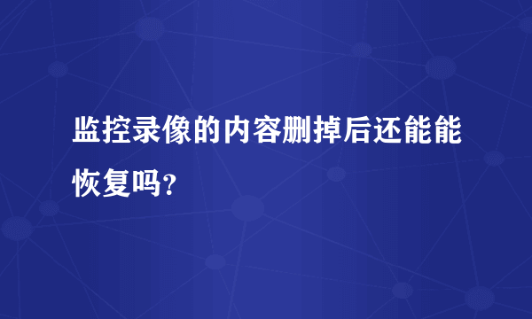 监控录像的内容删掉后还能能恢复吗？