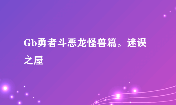 Gb勇者斗恶龙怪兽篇。迷误之屋