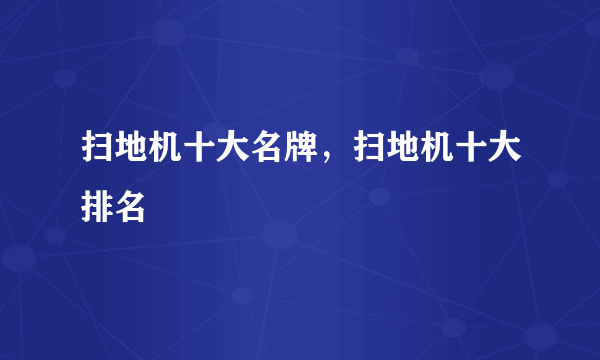 扫地机十大名牌，扫地机十大排名