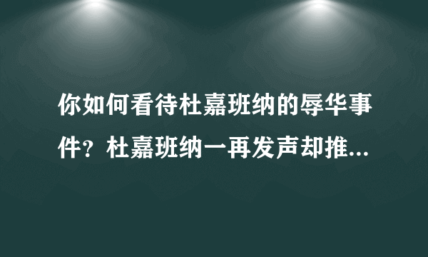 你如何看待杜嘉班纳的辱华事件？杜嘉班纳一再发声却推卸责任，不肯认错这是为什么？