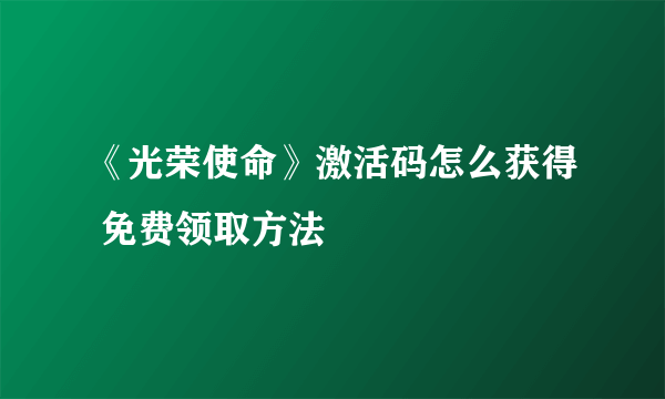 《光荣使命》激活码怎么获得 免费领取方法