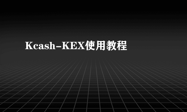 Kcash-KEX使用教程