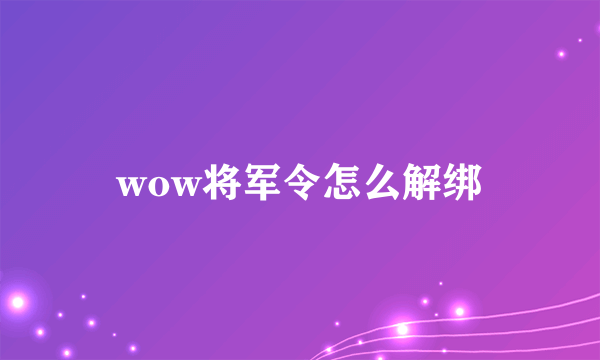 wow将军令怎么解绑