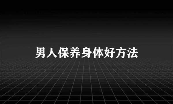 男人保养身体好方法