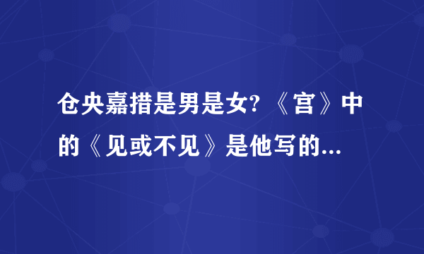 仓央嘉措是男是女? 《宫》中的《见或不见》是他写的，何晟铭唱的很好听的