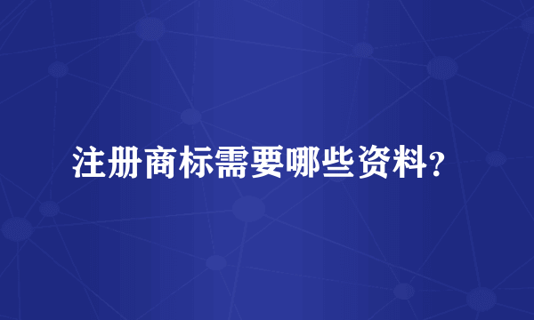 注册商标需要哪些资料？