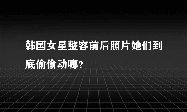 韩国女星整容前后照片她们到底偷偷动哪？