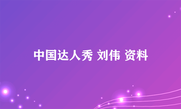 中国达人秀 刘伟 资料