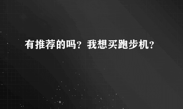 有推荐的吗？我想买跑步机？