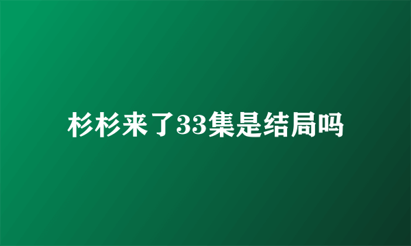 杉杉来了33集是结局吗