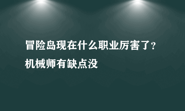 冒险岛现在什么职业厉害了？机械师有缺点没