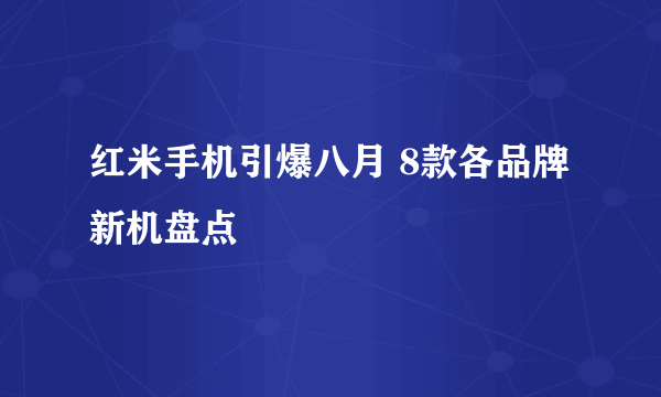 红米手机引爆八月 8款各品牌新机盘点