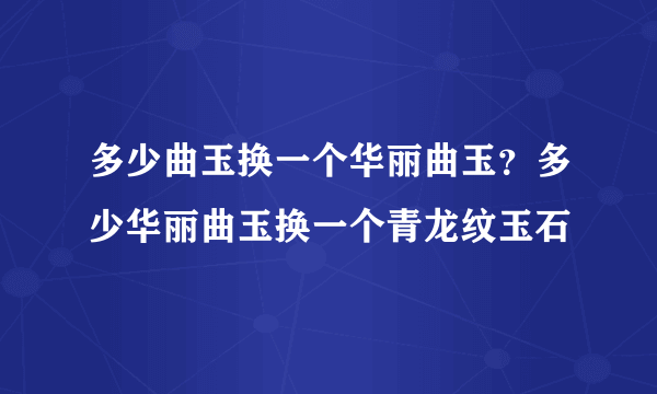 多少曲玉换一个华丽曲玉？多少华丽曲玉换一个青龙纹玉石