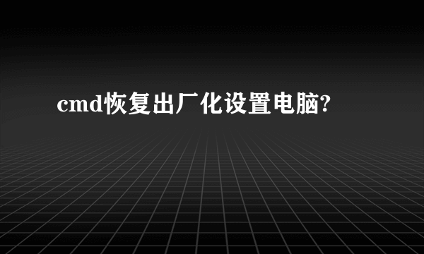 cmd恢复出厂化设置电脑?