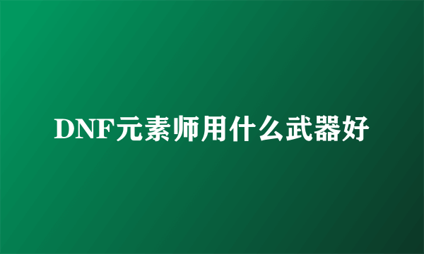 DNF元素师用什么武器好