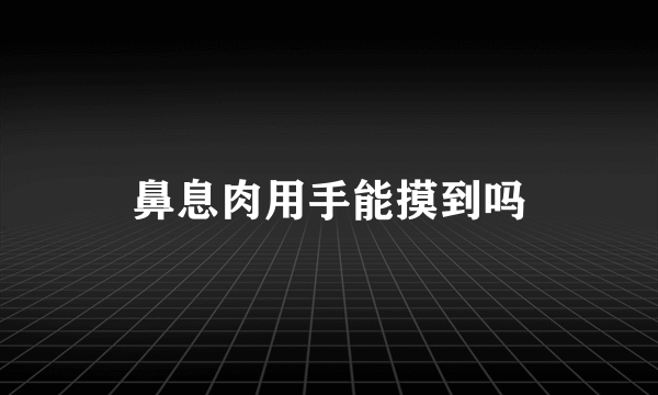 鼻息肉用手能摸到吗