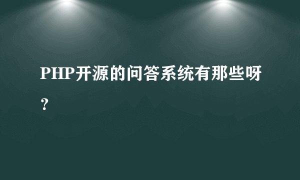 PHP开源的问答系统有那些呀？