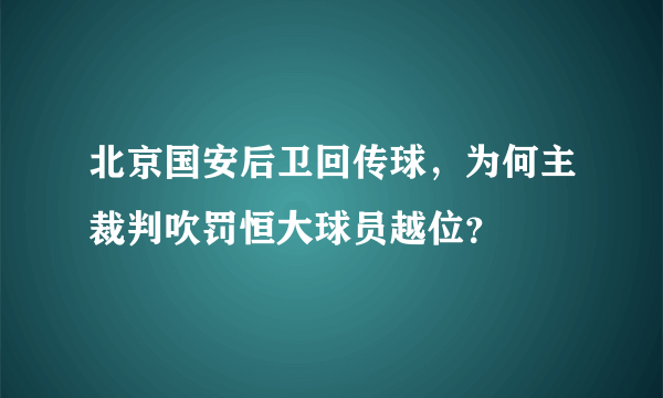 北京国安后卫回传球，为何主裁判吹罚恒大球员越位？