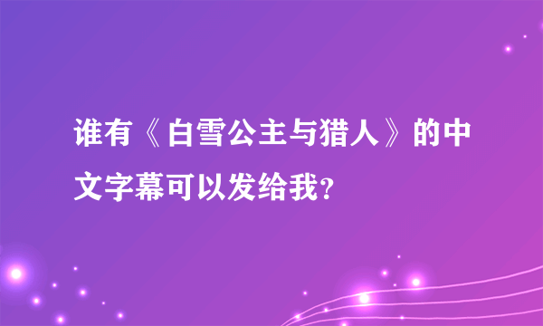 谁有《白雪公主与猎人》的中文字幕可以发给我？