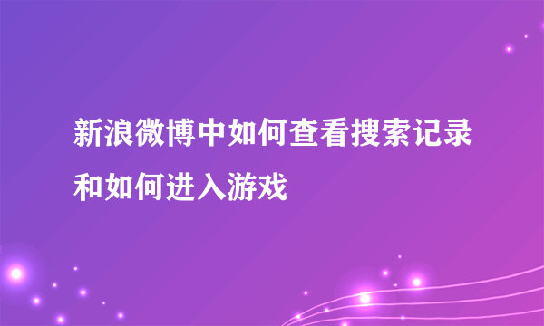 新浪微博中如何查看搜索记录和如何进入游戏