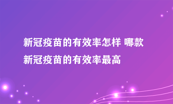 新冠疫苗的有效率怎样 哪款新冠疫苗的有效率最高