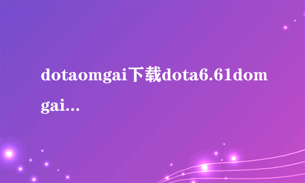 dotaomgai下载dota6.61domgai中文下载娱乐版