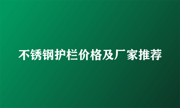 不锈钢护栏价格及厂家推荐