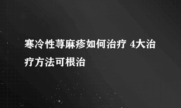 寒冷性荨麻疹如何治疗 4大治疗方法可根治