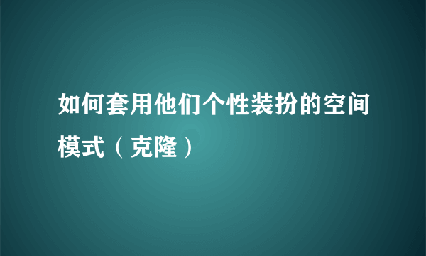 如何套用他们个性装扮的空间模式（克隆）