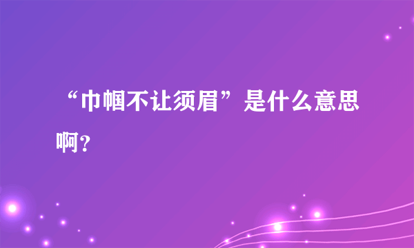 “巾帼不让须眉”是什么意思啊？