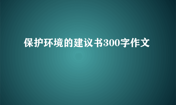 保护环境的建议书300字作文