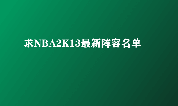 求NBA2K13最新阵容名单