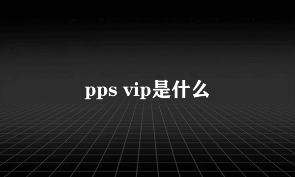 pps vip是什么