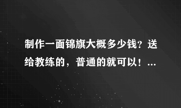 制作一面锦旗大概多少钱？送给教练的，普通的就可以！跪求答案，合肥的