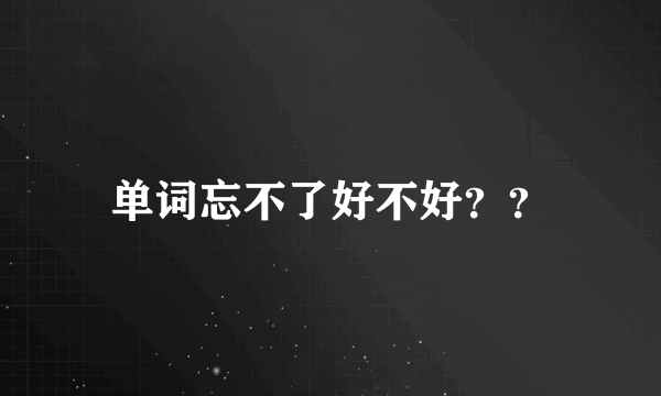 单词忘不了好不好？？