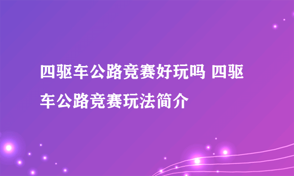 四驱车公路竞赛好玩吗 四驱车公路竞赛玩法简介