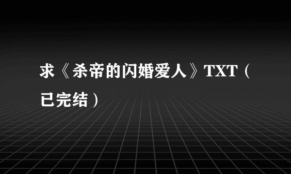 求《杀帝的闪婚爱人》TXT（已完结）