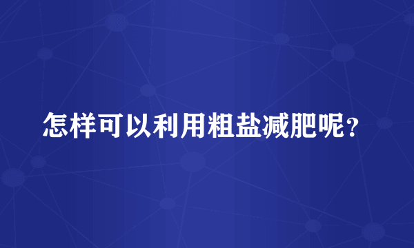 怎样可以利用粗盐减肥呢？