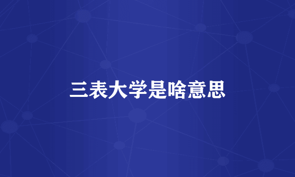 三表大学是啥意思