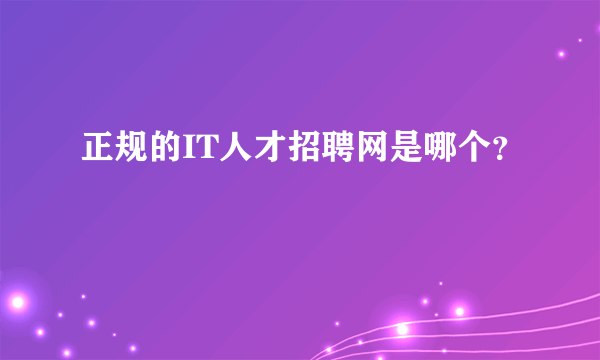 正规的IT人才招聘网是哪个？