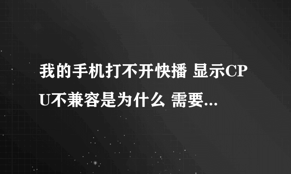 我的手机打不开快播 显示CPU不兼容是为什么 需要怎么处理啊