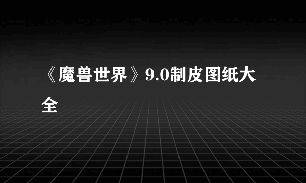 《魔兽世界》9.0制皮图纸大全